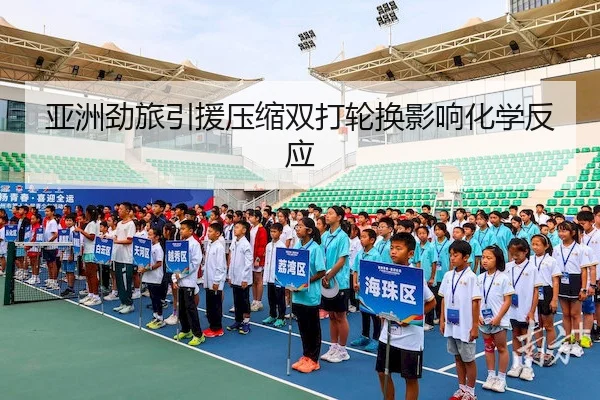 亚洲劲旅引援压缩双打轮换影响化学反应