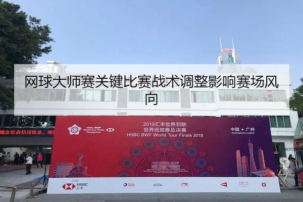 网球大师赛关键比赛战术调整影响赛场风向