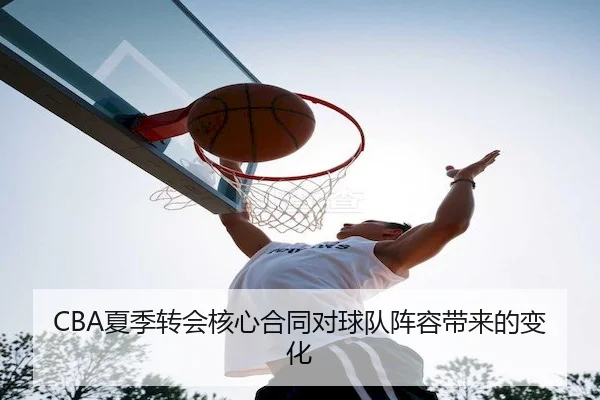 CBA夏季转会核心合同对球队阵容带来的变化